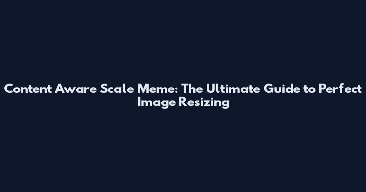 Content Aware Scale Meme: The Ultimate Guide to Perfect Image Resizing