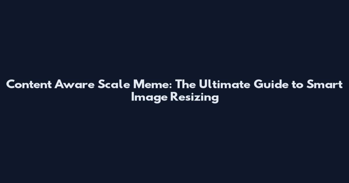 Content Aware Scale Meme: The Ultimate Guide to Smart Image Resizing