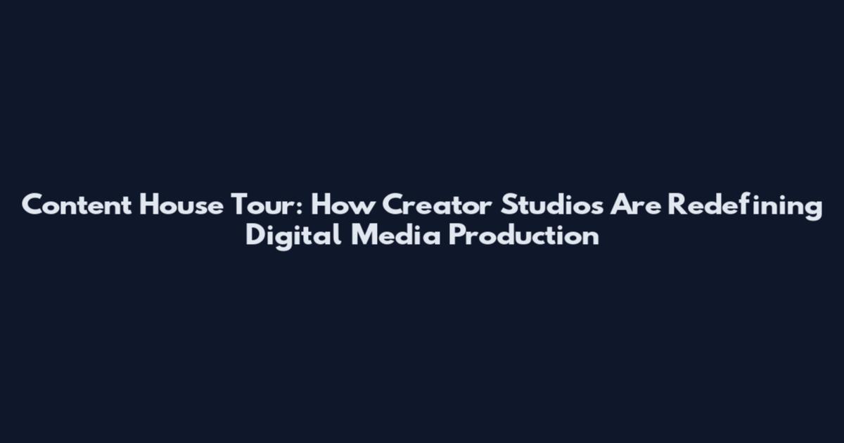 Content House Tour: How Creator Studios Are Redefining Digital Media Production