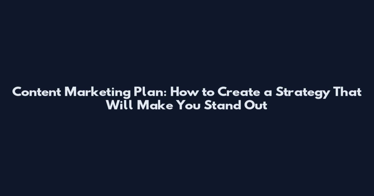 Content Marketing Plan: How to Create a Strategy That Will Make You Stand Out