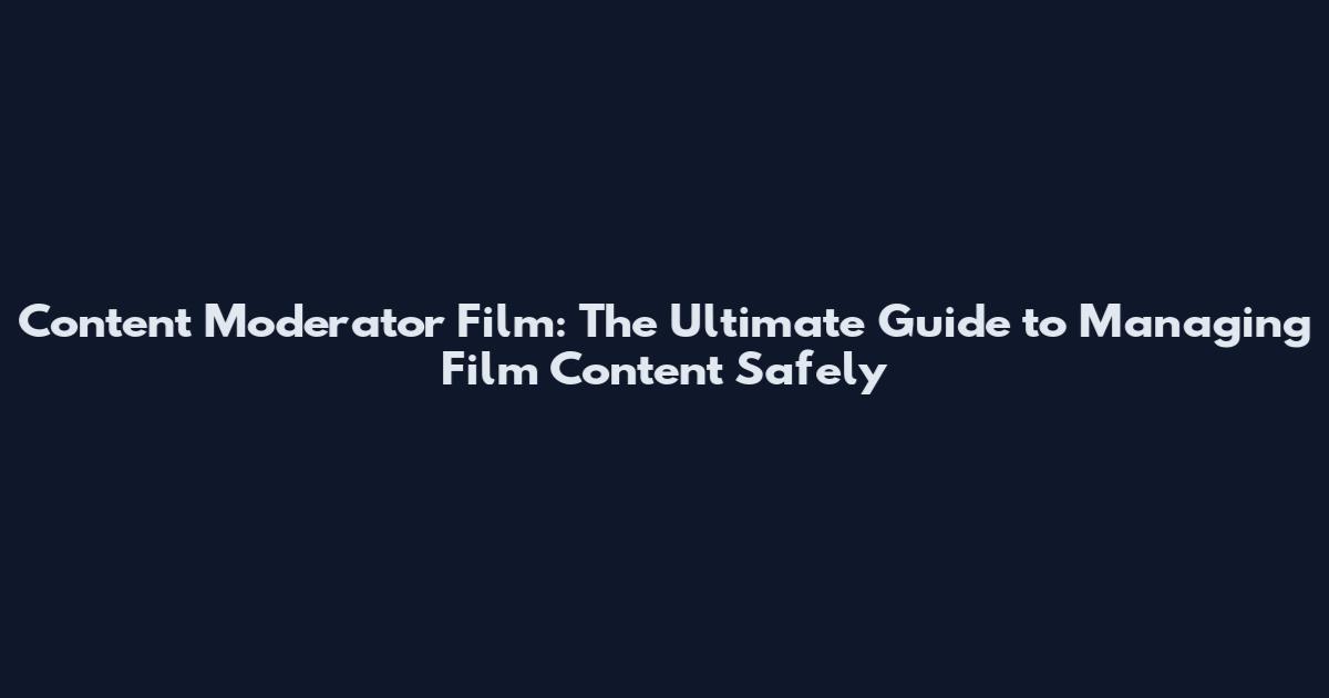 Content Moderator Film: The Ultimate Guide to Managing Film Content Safely