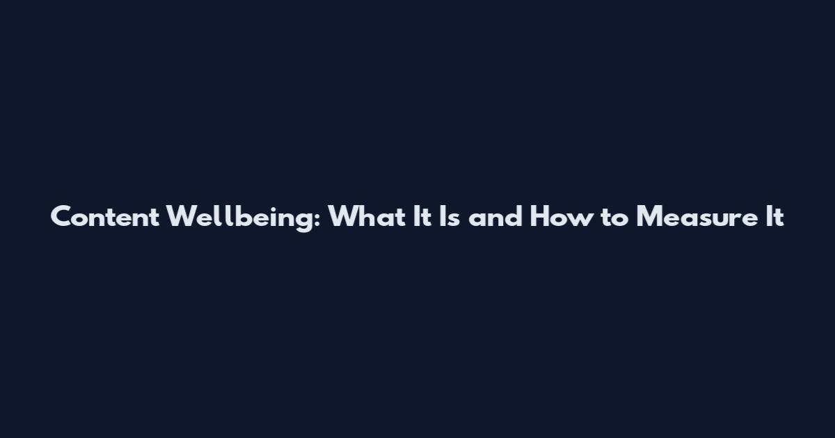 Content Wellbeing: What It Is and How to Measure It