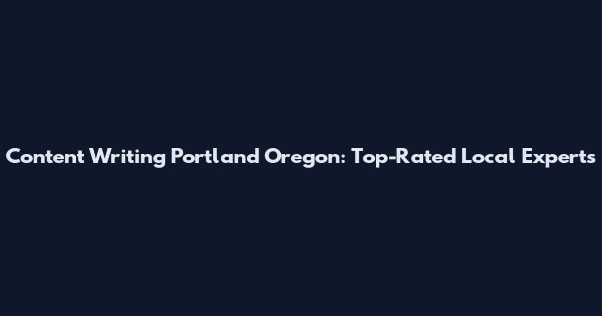 Content Writing Portland Oregon: Top-Rated Local Experts