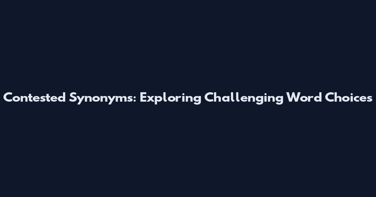 Contested Synonyms: Exploring Challenging Word Choices