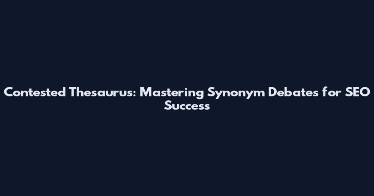 Contested Thesaurus: Mastering Synonym Debates for SEO Success