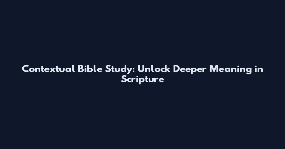 Contextual Bible Study: Unlock Deeper Meaning in Scripture