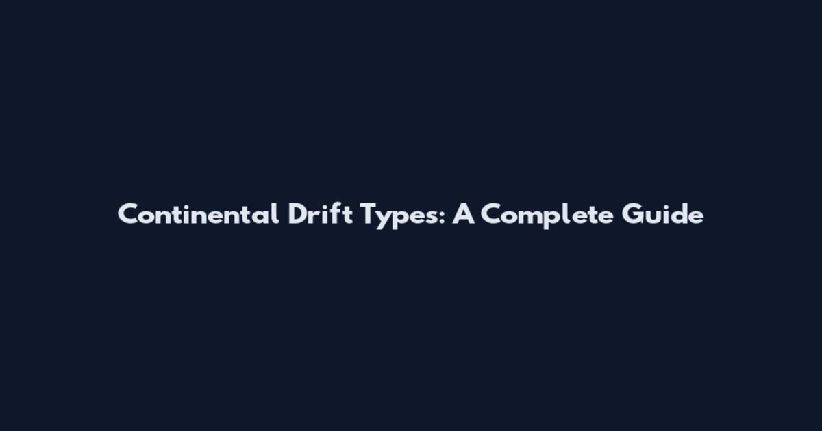 Continental Drift Types: A Complete Guide