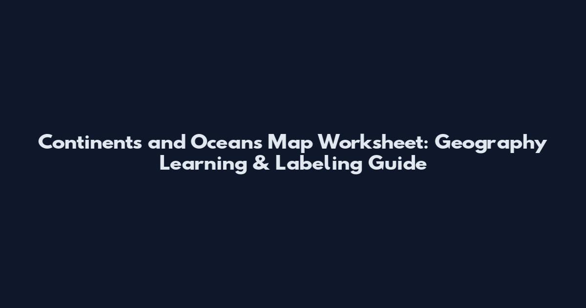 Continents and Oceans Map Worksheet: Geography Learning & Labeling Guide