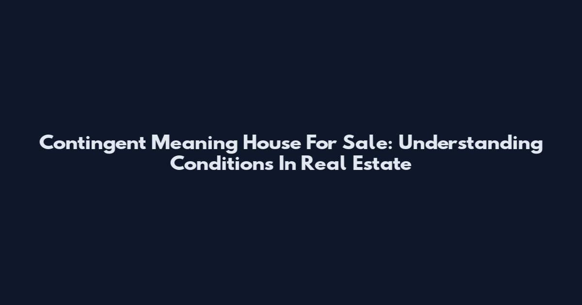 Contingent Meaning House For Sale: Understanding Conditions In Real Estate
