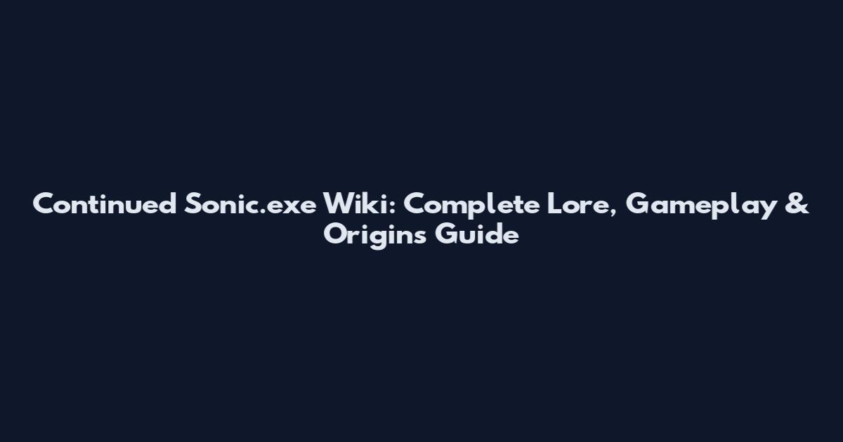 Continued Sonic.exe Wiki: Complete Lore, Gameplay & Origins Guide