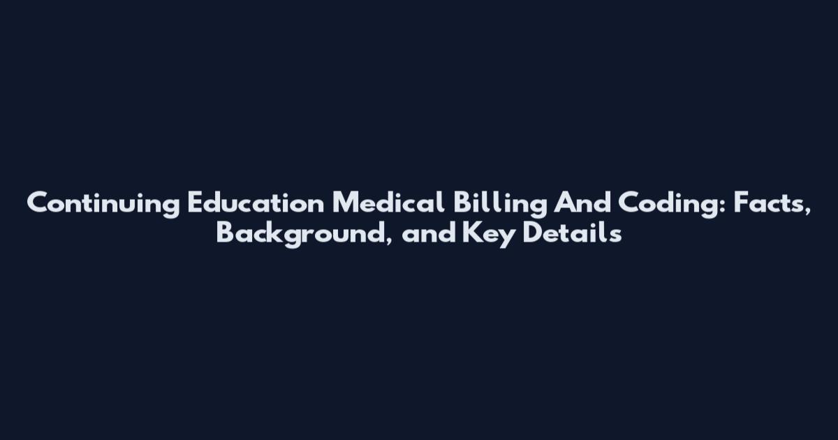 Continuing Education Medical Billing And Coding: Facts, Background, and Key Details