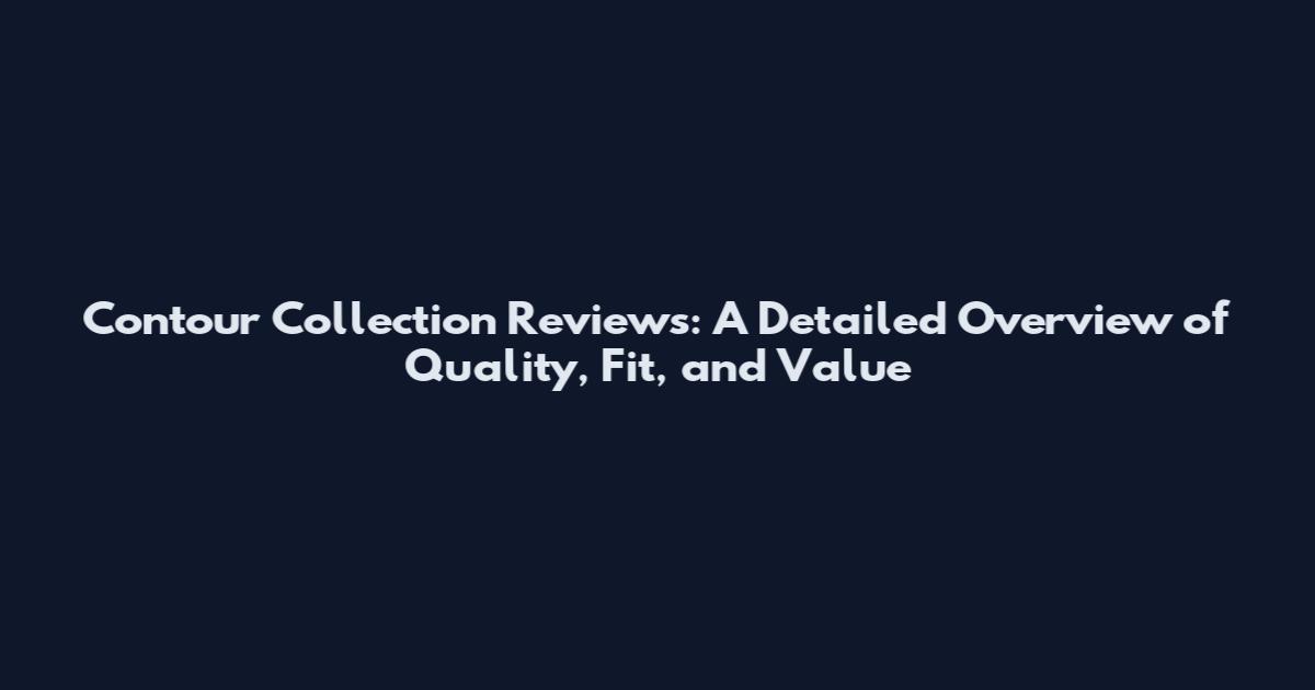 Contour Collection Reviews: A Detailed Overview of Quality, Fit, and Value
