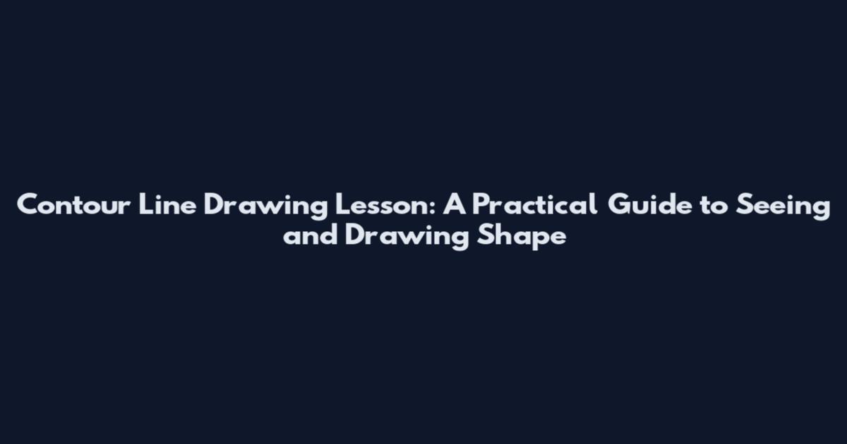 Contour Line Drawing Lesson: A Practical Guide to Seeing and Drawing Shape