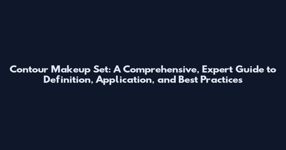 Contour Makeup Set: A Comprehensive, Expert Guide to Definition, Application, and Best Practices