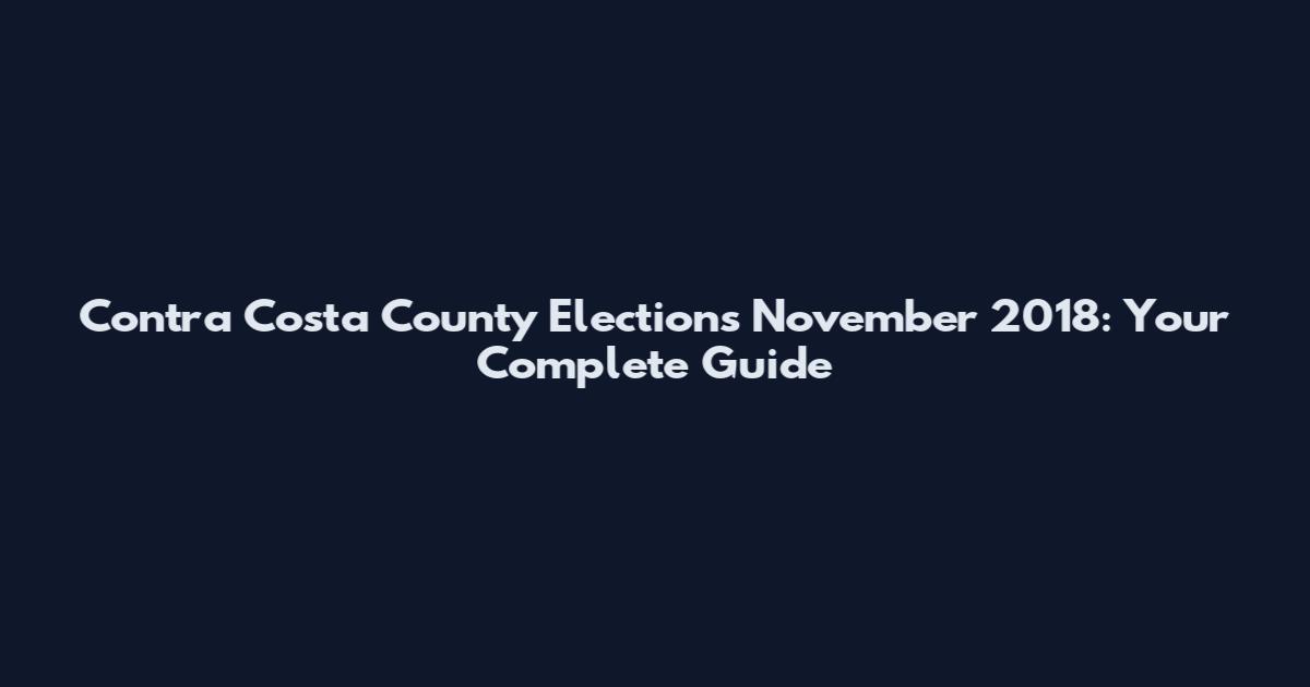 Contra Costa County Elections November 2018: Your Complete Guide