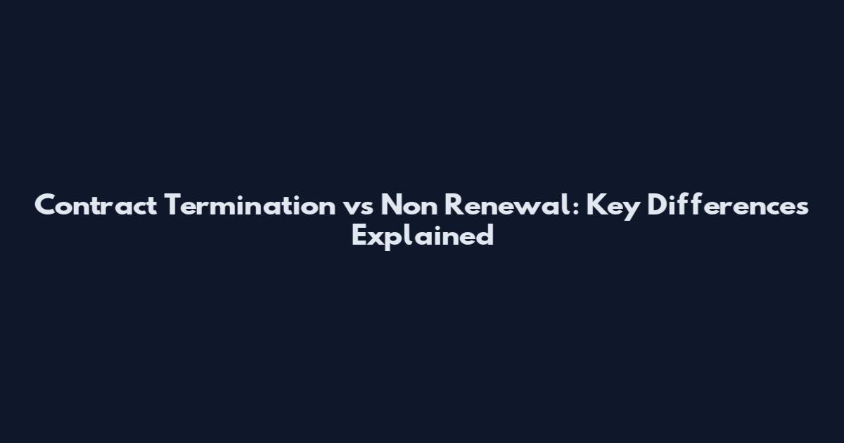 Contract Termination vs Non Renewal: Key Differences Explained