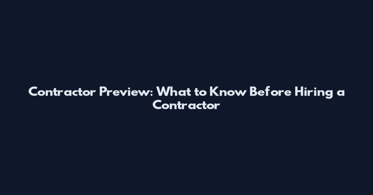 Contractor Preview: What to Know Before Hiring a Contractor