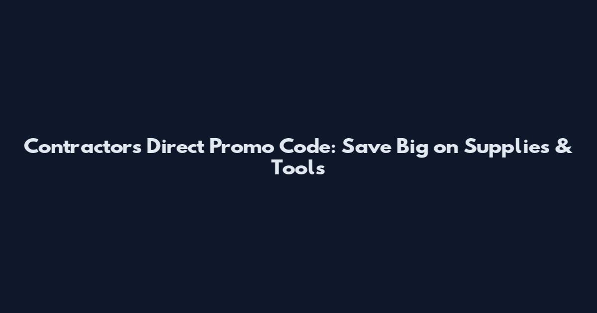 Contractors Direct Promo Code: Save Big on Supplies & Tools