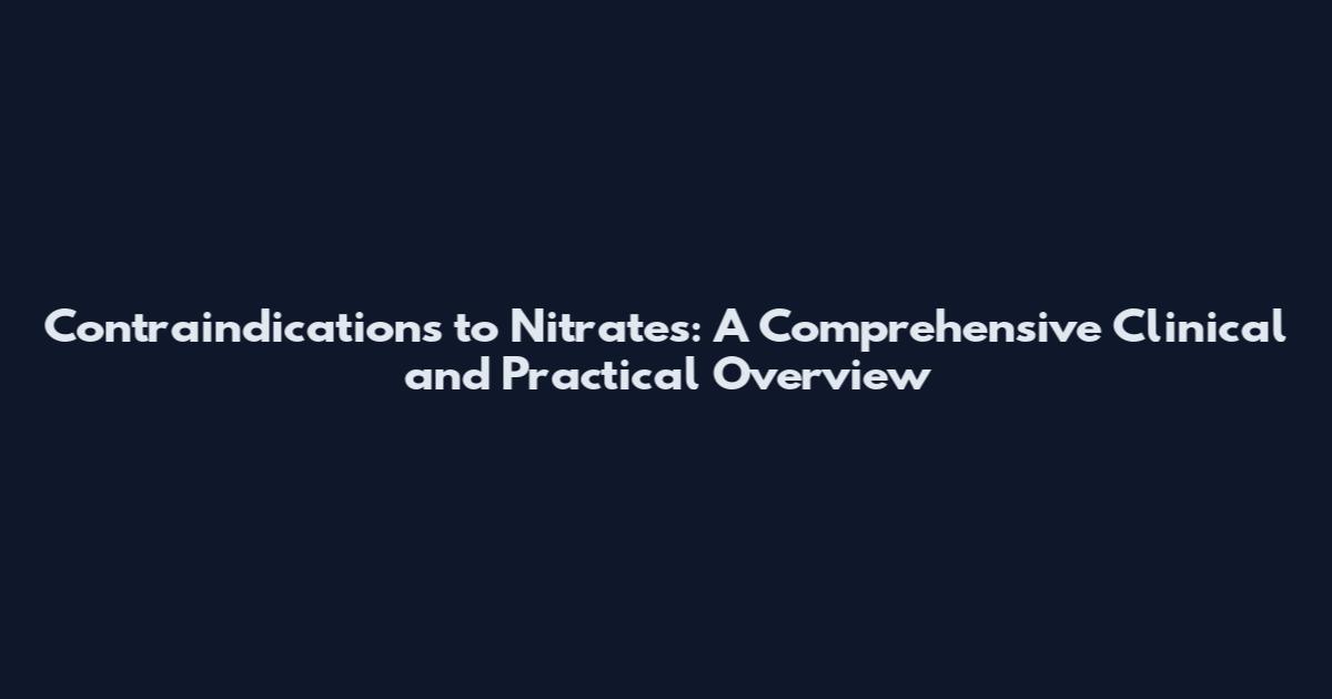 Contraindications to Nitrates: A Comprehensive Clinical and Practical Overview