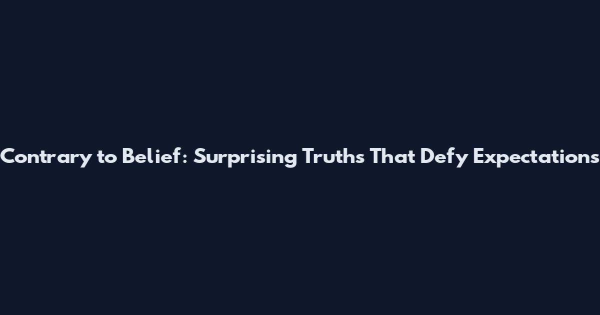 Contrary to Belief: Surprising Truths That Defy Expectations
