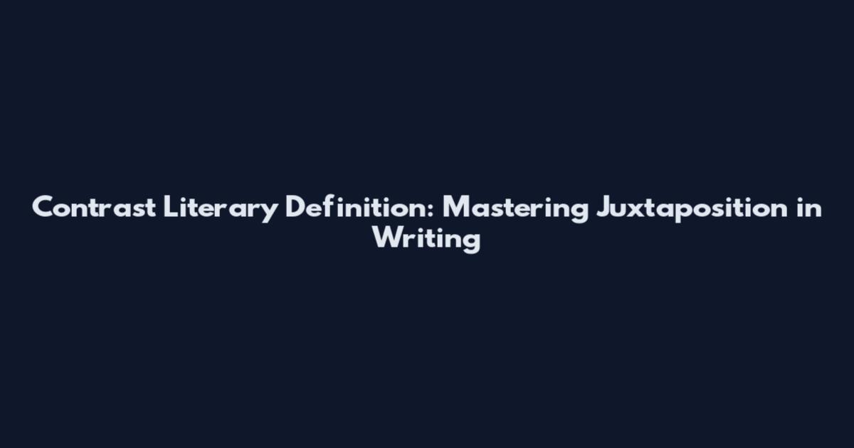 Contrast Literary Definition: Mastering Juxtaposition in Writing