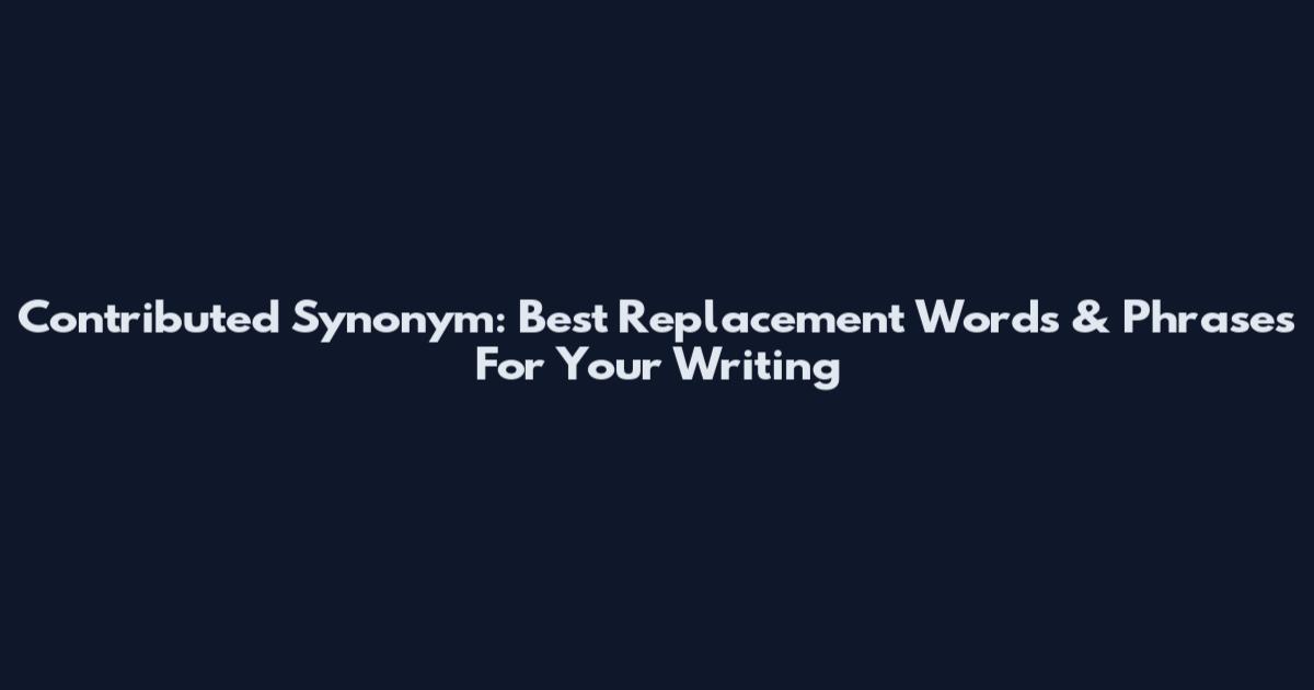 Contributed Synonym: Best Replacement Words & Phrases For Your Writing