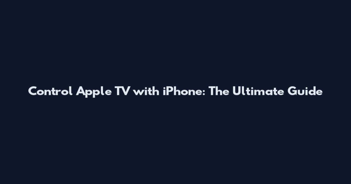 Control Apple TV with iPhone: The Ultimate Guide