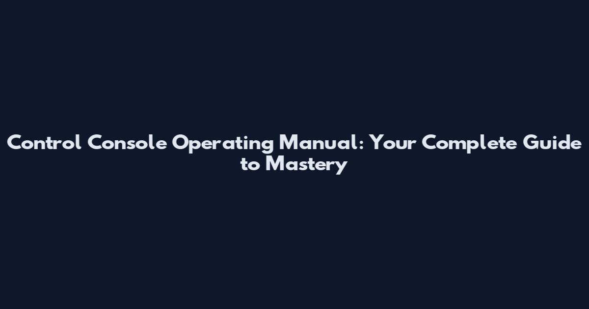 Control Console Operating Manual: Your Complete Guide to Mastery