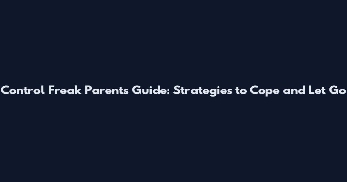 Control Freak Parents Guide: Strategies to Cope and Let Go