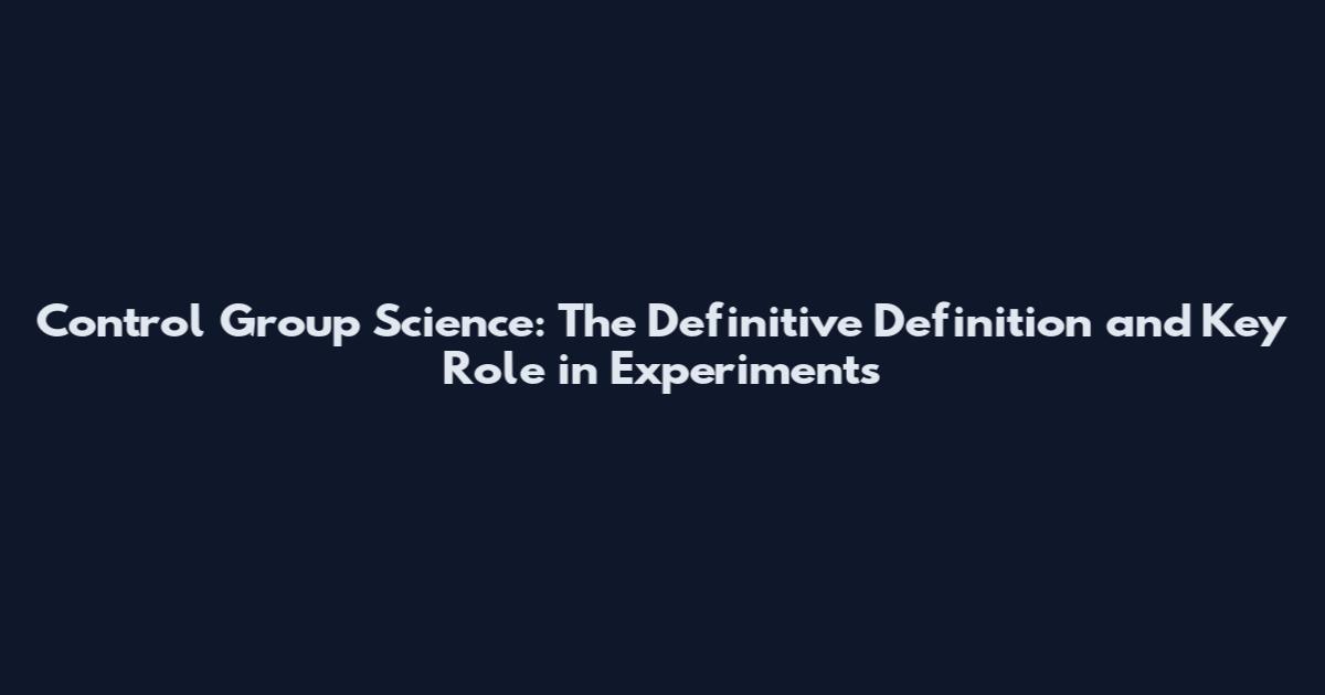 Control Group Science: The Definitive Definition and Key Role in Experiments