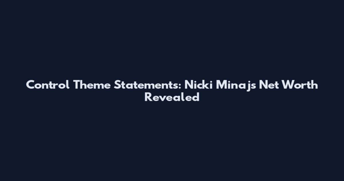 Control Theme Statements: Nicki Minaj's Net Worth Revealed
