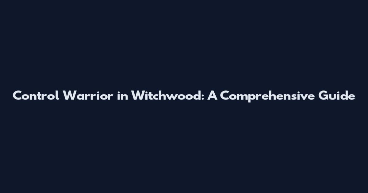 Control Warrior in Witchwood: A Comprehensive Guide