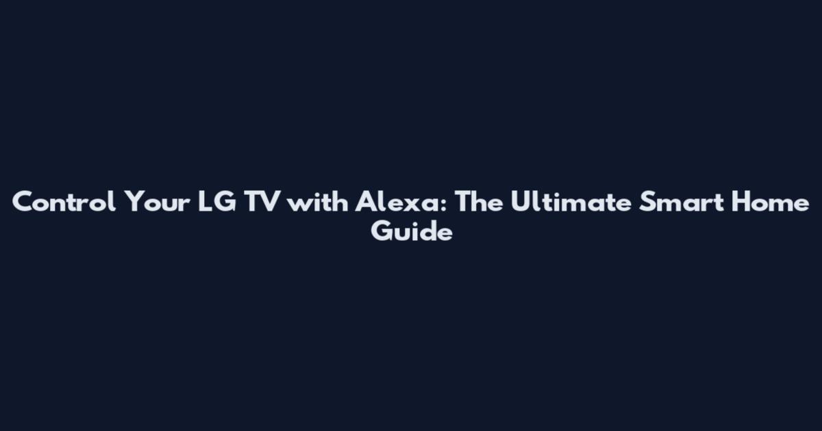 Control Your LG TV with Alexa: The Ultimate Smart Home Guide