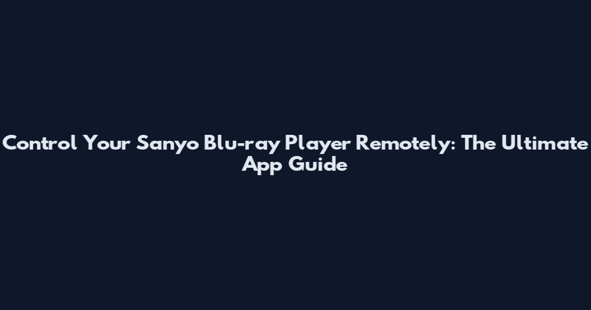 Control Your Sanyo Blu-ray Player Remotely: The Ultimate App Guide