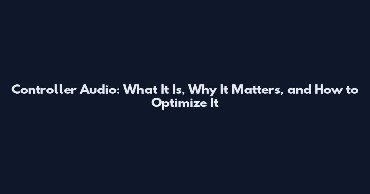 Controller Audio: What It Is, Why It Matters, and How to Optimize It
