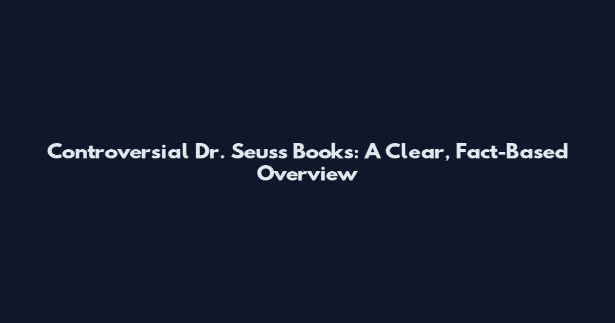Controversial Dr. Seuss Books: A Clear, Fact-Based Overview