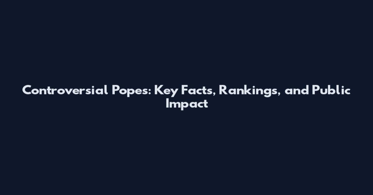 Controversial Popes: Key Facts, Rankings, and Public Impact