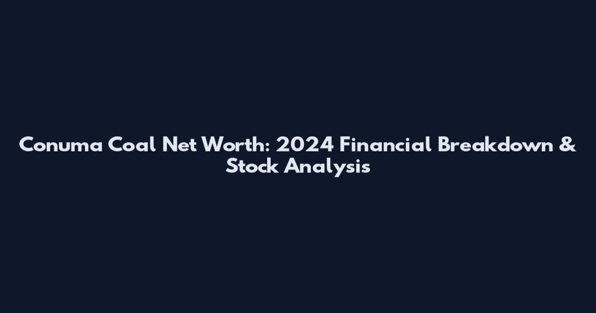 Conuma Coal Net Worth: 2024 Financial Breakdown & Stock Analysis