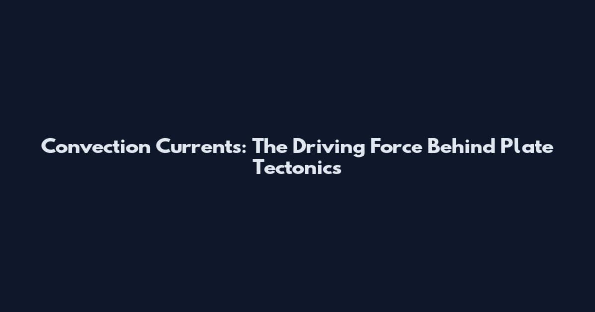 Convection Currents: The Driving Force Behind Plate Tectonics