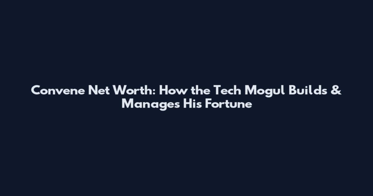 Convene Net Worth: How the Tech Mogul Builds & Manages His Fortune