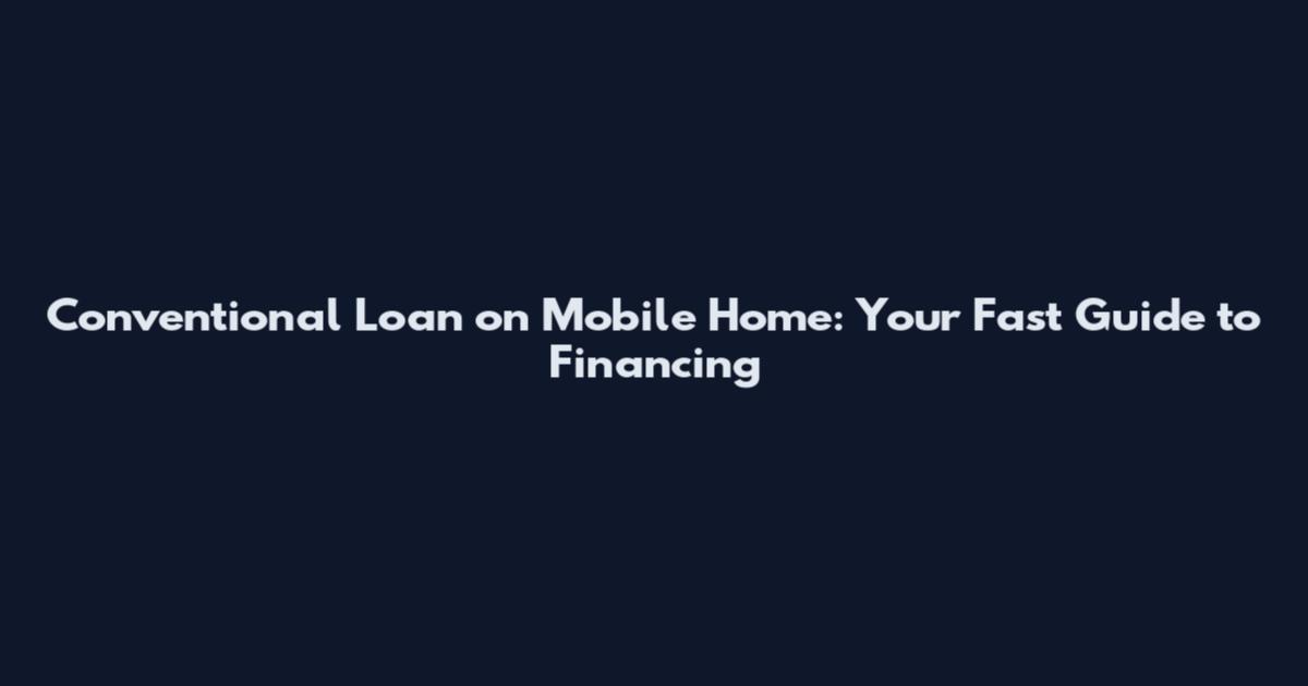 Conventional Loan on Mobile Home: Your Fast Guide to Financing