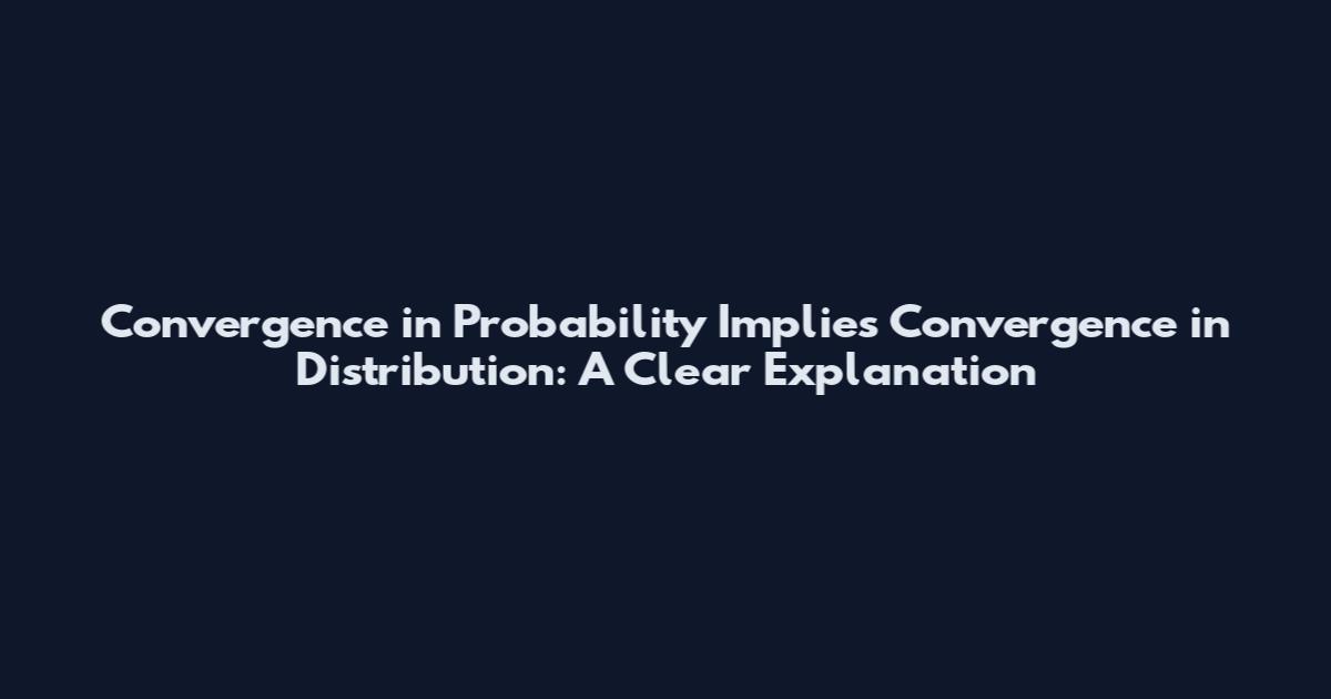Convergence in Probability Implies Convergence in Distribution: A Clear Explanation
