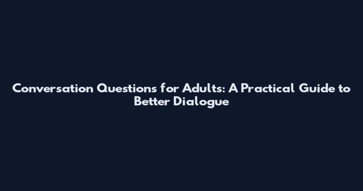 Conversation Questions for Adults: A Practical Guide to Better Dialogue
