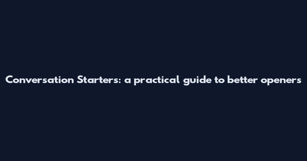 Conversation Starters: a practical guide to better openers