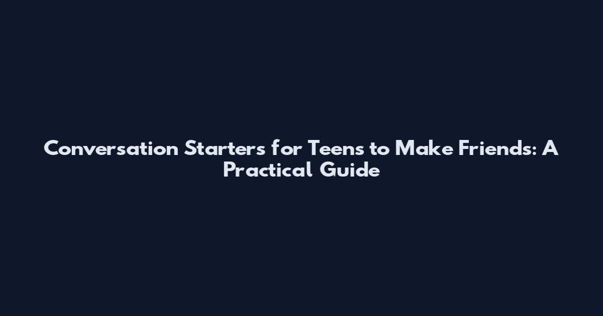 Conversation Starters for Teens to Make Friends: A Practical Guide