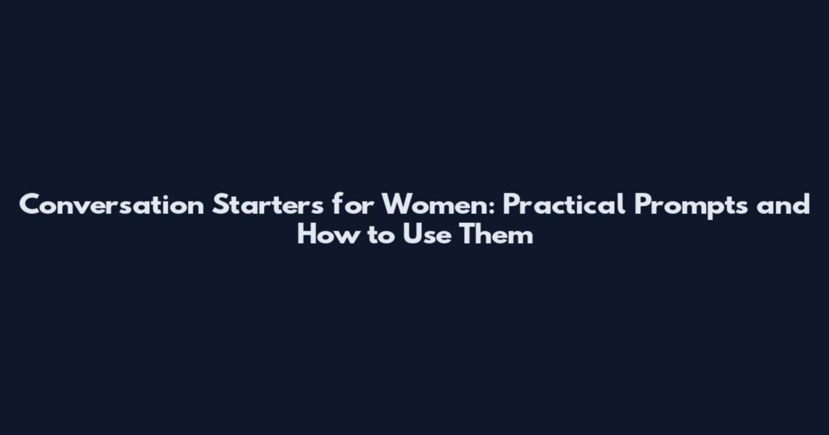 Conversation Starters for Women: Practical Prompts and How to Use Them