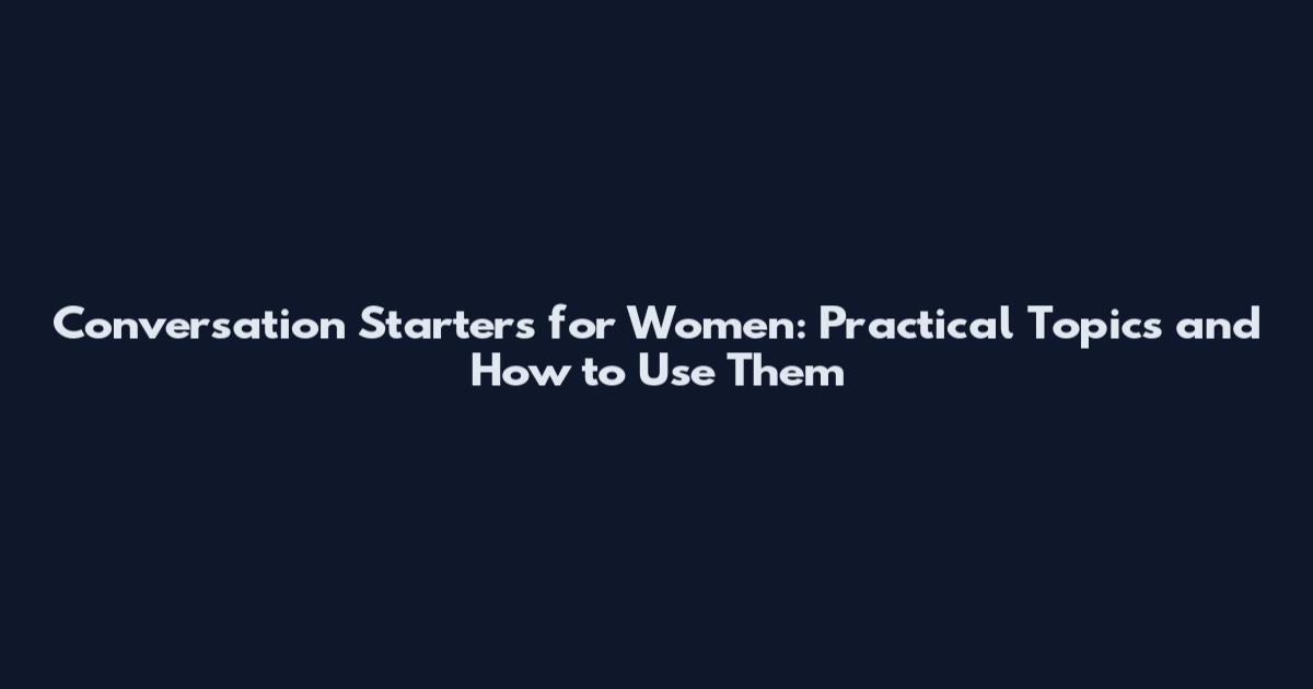 Conversation Starters for Women: Practical Topics and How to Use Them