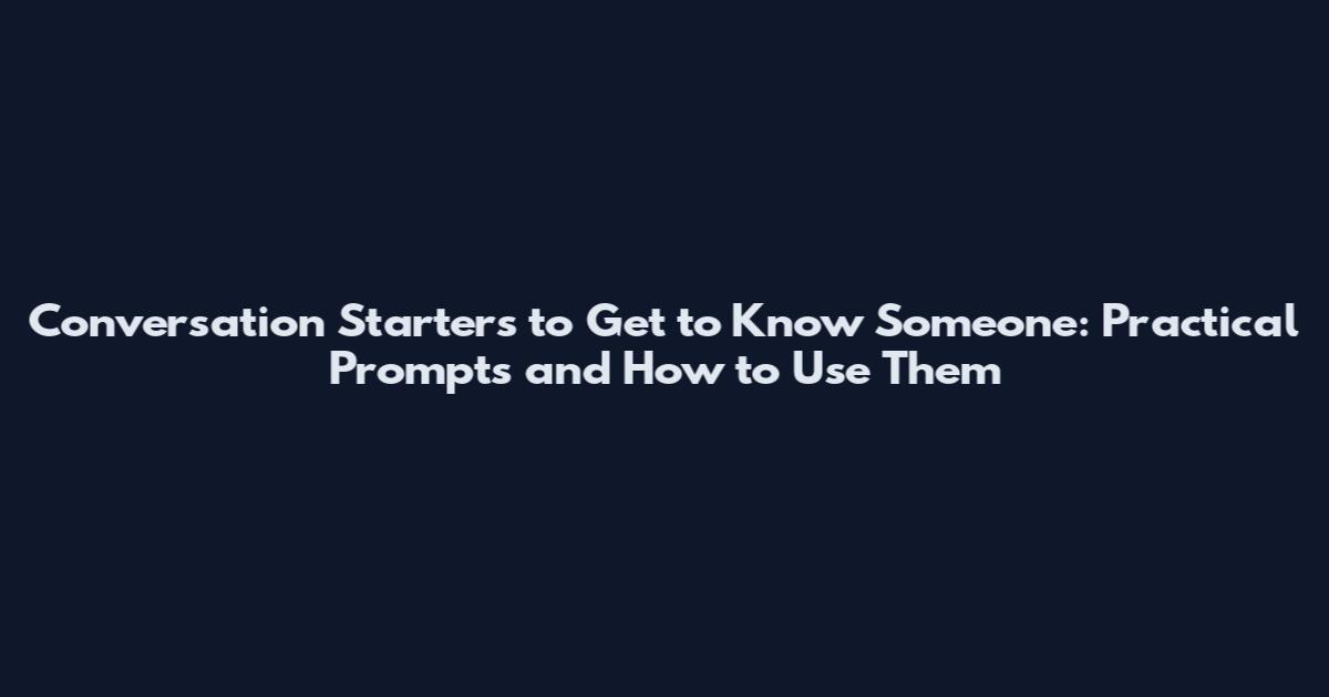 Conversation Starters to Get to Know Someone: Practical Prompts and How to Use Them