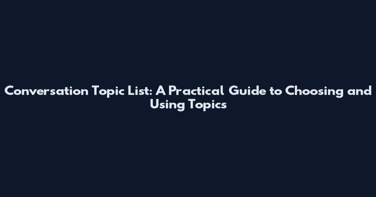 Conversation Topic List: A Practical Guide to Choosing and Using Topics