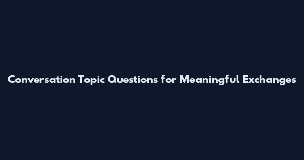 Conversation Topic Questions for Meaningful Exchanges